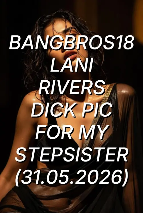 bangbros18 lani rivers dick pic for my stepsister 2026